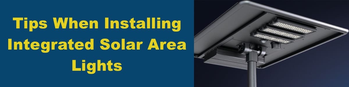 Solar Light Installation - Tips When Installing Integrated Solar Area Lights Solar Light Installation - Tips When Installing Integrated Solar Area Lights